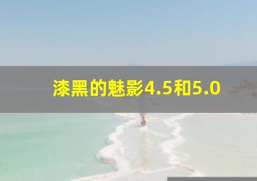 漆黑的魅影4.5和5.0