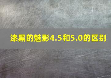 漆黑的魅影4.5和5.0的区别