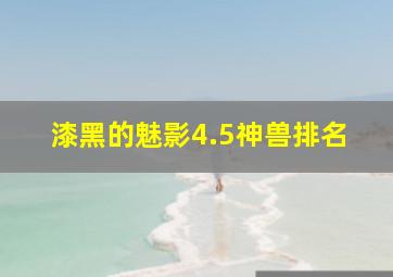 漆黑的魅影4.5神兽排名