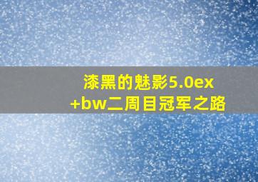 漆黑的魅影5.0ex+bw二周目冠军之路