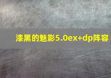 漆黑的魅影5.0ex+dp阵容