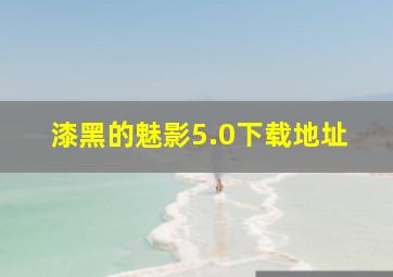 漆黑的魅影5.0下载地址