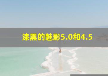 漆黑的魅影5.0和4.5