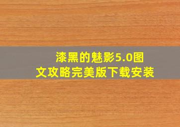 漆黑的魅影5.0图文攻略完美版下载安装