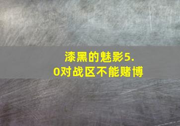 漆黑的魅影5.0对战区不能赌博