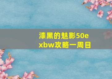 漆黑的魅影50exbw攻略一周目