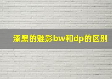 漆黑的魅影bw和dp的区别