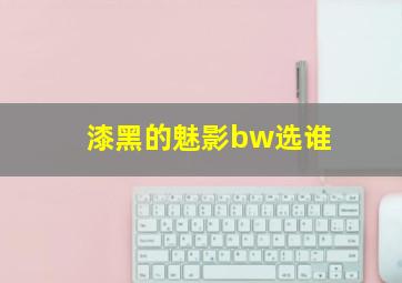 漆黑的魅影bw选谁