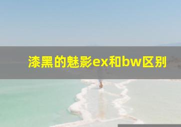 漆黑的魅影ex和bw区别