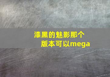 漆黑的魅影那个版本可以mega