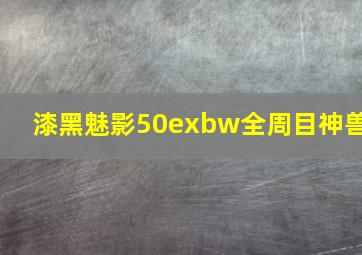 漆黑魅影50exbw全周目神兽