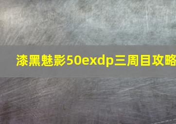 漆黑魅影50exdp三周目攻略