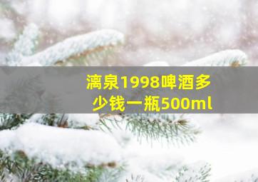 漓泉1998啤酒多少钱一瓶500ml