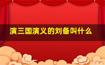 演三国演义的刘备叫什么