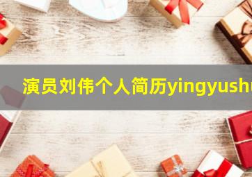 演员刘伟个人简历yingyushu