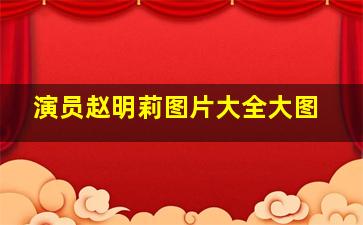 演员赵明莉图片大全大图