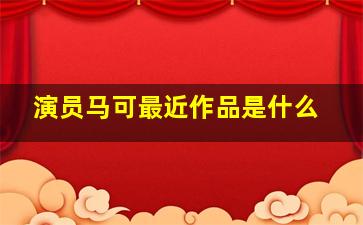 演员马可最近作品是什么