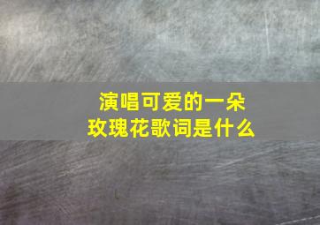 演唱可爱的一朵玫瑰花歌词是什么