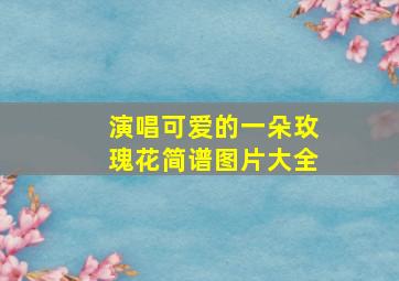 演唱可爱的一朵玫瑰花简谱图片大全