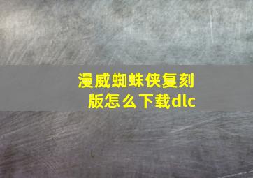 漫威蜘蛛侠复刻版怎么下载dlc