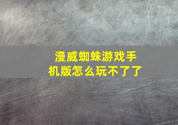 漫威蜘蛛游戏手机版怎么玩不了了