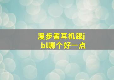 漫步者耳机跟jbl哪个好一点