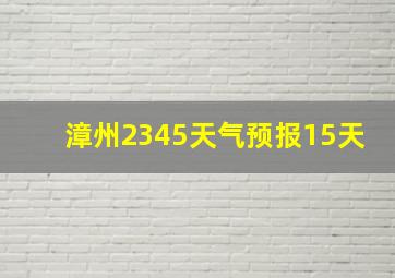 漳州2345天气预报15天