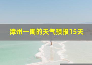 漳州一周的天气预报15天