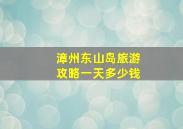 漳州东山岛旅游攻略一天多少钱