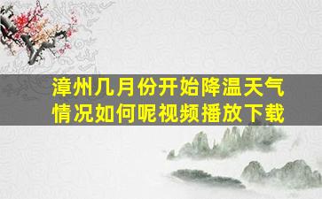 漳州几月份开始降温天气情况如何呢视频播放下载