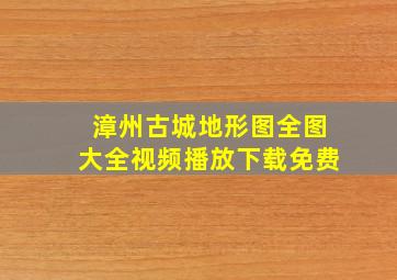 漳州古城地形图全图大全视频播放下载免费