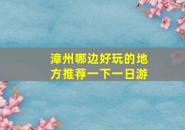 漳州哪边好玩的地方推荐一下一日游