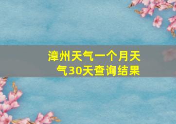 漳州天气一个月天气30天查询结果