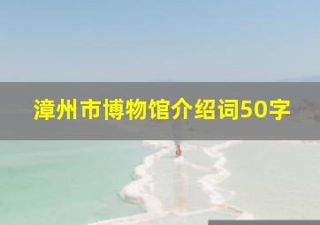 漳州市博物馆介绍词50字