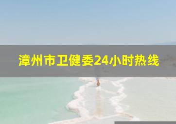 漳州市卫健委24小时热线