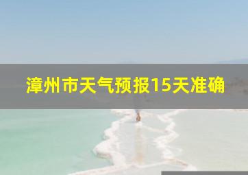 漳州市天气预报15天准确