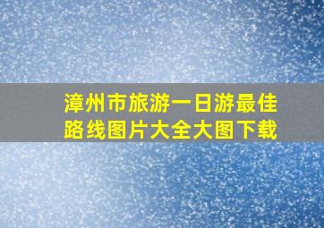 漳州市旅游一日游最佳路线图片大全大图下载