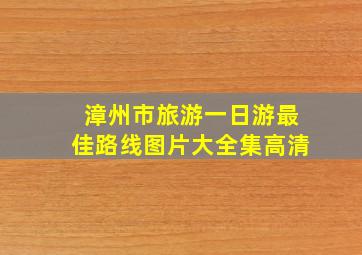 漳州市旅游一日游最佳路线图片大全集高清