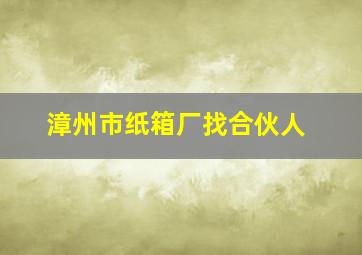 漳州市纸箱厂找合伙人