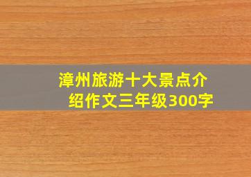 漳州旅游十大景点介绍作文三年级300字