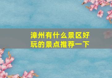 漳州有什么景区好玩的景点推荐一下