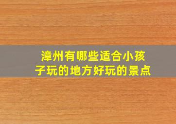 漳州有哪些适合小孩子玩的地方好玩的景点