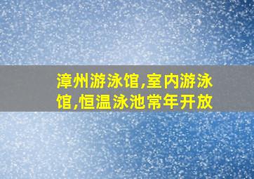 漳州游泳馆,室内游泳馆,恒温泳池常年开放