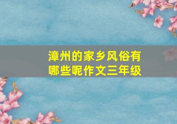 漳州的家乡风俗有哪些呢作文三年级