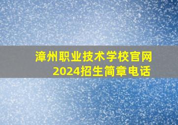 漳州职业技术学校官网2024招生简章电话