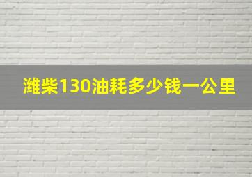 潍柴130油耗多少钱一公里