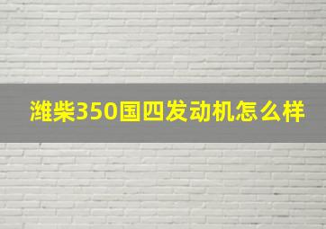 潍柴350国四发动机怎么样