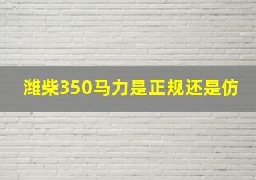 潍柴350马力是正规还是仿