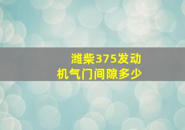 潍柴375发动机气门间隙多少