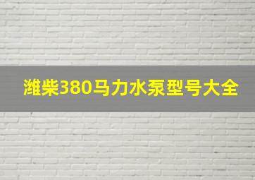 潍柴380马力水泵型号大全